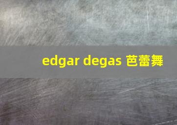 edgar degas 芭蕾舞